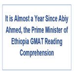 It is Almost a Year Since Abiy Ahmed the Prime Minister of Ethiopia GMAT Reading Comprehension